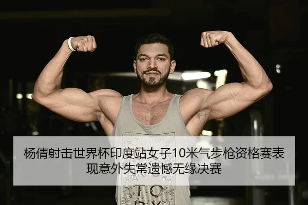 杨倩射击世界杯印度站女子10米气步枪资格赛表现意外失常遗憾无缘决赛