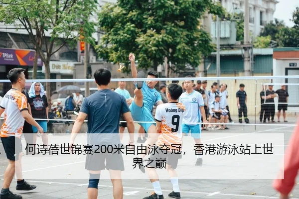 何诗蓓世锦赛200米自由泳夺冠，香港游泳站上世界之巅